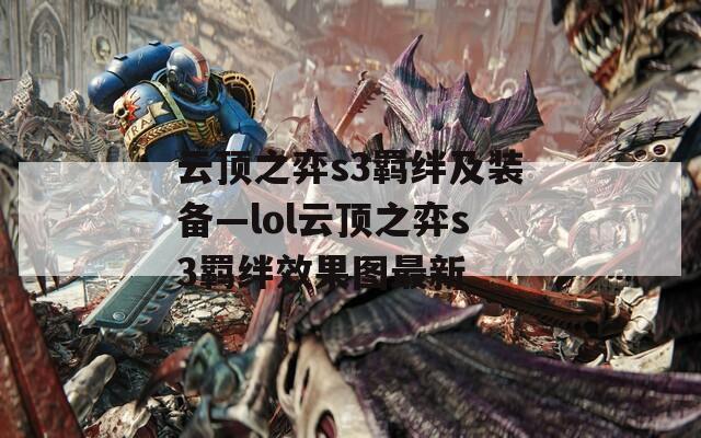 云顶之弈s3羁绊及装备—lol云顶之弈s3羁绊效果图最新