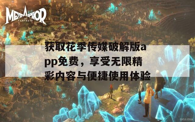 获取花季传媒破解版app免费，享受无限精彩内容与便捷使用体验