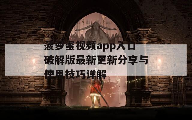 菠萝蜜视频app入口破解版最新更新分享与使用技巧详解