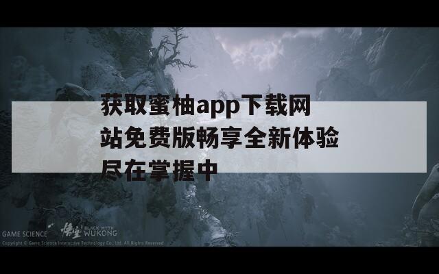 获取蜜柚app下载网站免费版畅享全新体验尽在掌握中
