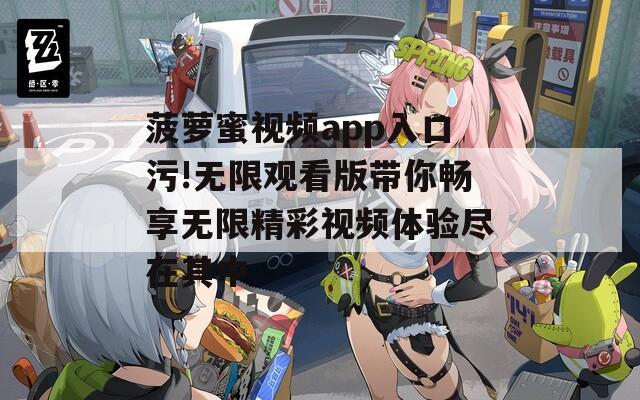 菠萝蜜视频app入口污!无限观看版带你畅享无限精彩视频体验尽在其中