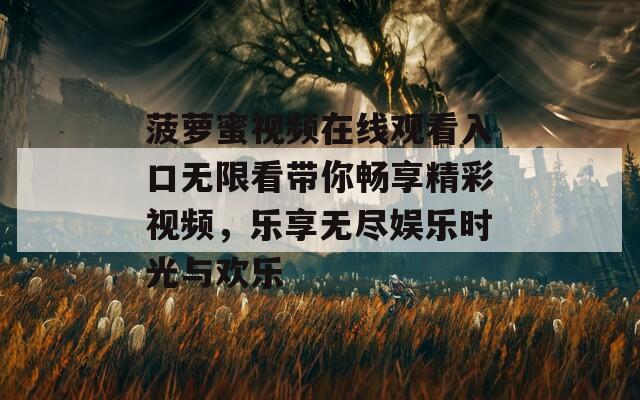 菠萝蜜视频在线观看入口无限看带你畅享精彩视频，乐享无尽娱乐时光与欢乐