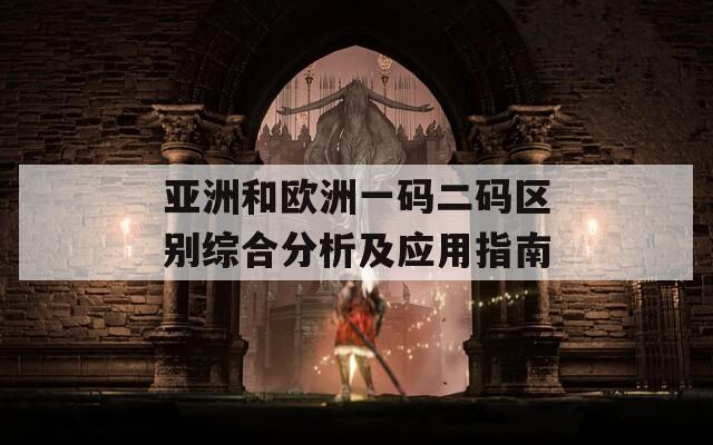 亚洲和欧洲一码二码区别综合分析及应用指南
