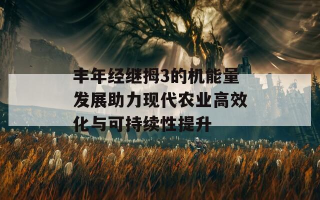 丰年经继拇3的机能量发展助力现代农业高效化与可持续性提升