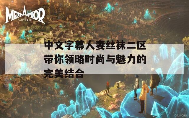 中文字幕人妻丝袜二区带你领略时尚与魅力的完美结合