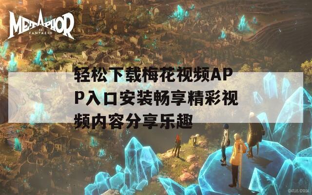 轻松下载梅花视频APP入口安装畅享精彩视频内容分享乐趣