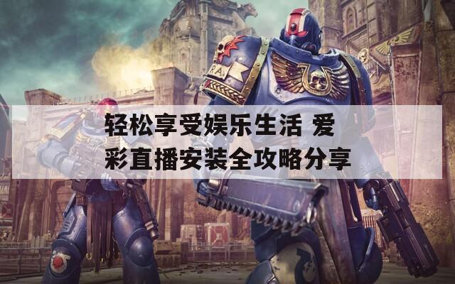 轻松享受娱乐生活 爱彩直播安装全攻略分享