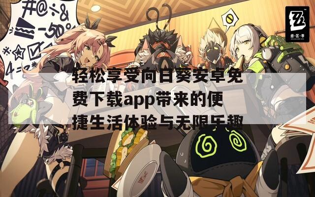 轻松享受向日葵安卓免费下载app带来的便捷生活体验与无限乐趣