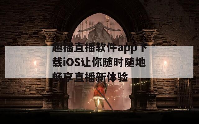 趣播直播软件app下载iOS让你随时随地畅享直播新体验