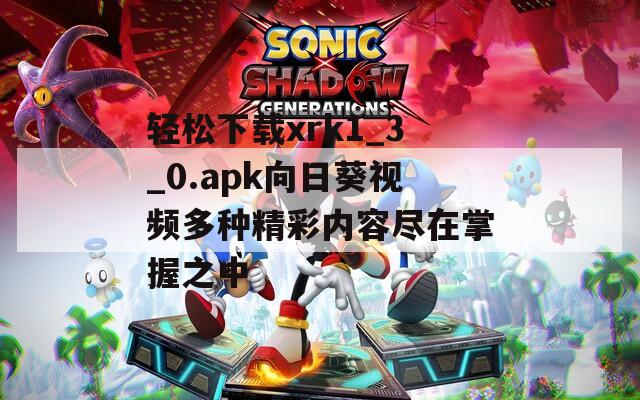 轻松下载xrk1_3_0.apk向日葵视频多种精彩内容尽在掌握之中