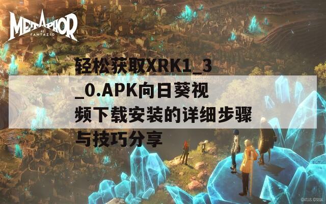 轻松获取XRK1_3_0.APK向日葵视频下载安装的详细步骤与技巧分享