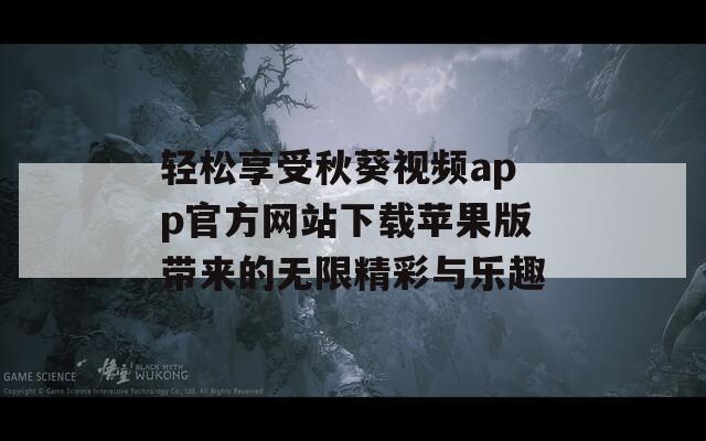 轻松享受秋葵视频app官方网站下载苹果版带来的无限精彩与乐趣