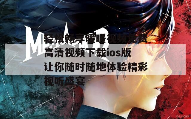轻松畅享暖暖视频免费高清视频下载ios版让你随时随地体验精彩视听盛宴