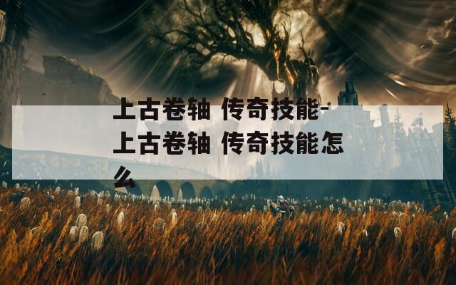 上古卷轴 传奇技能-上古卷轴 传奇技能怎么