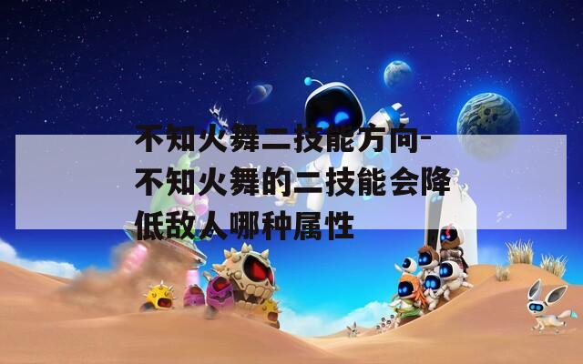 不知火舞二技能方向-不知火舞的二技能会降低敌人哪种属性