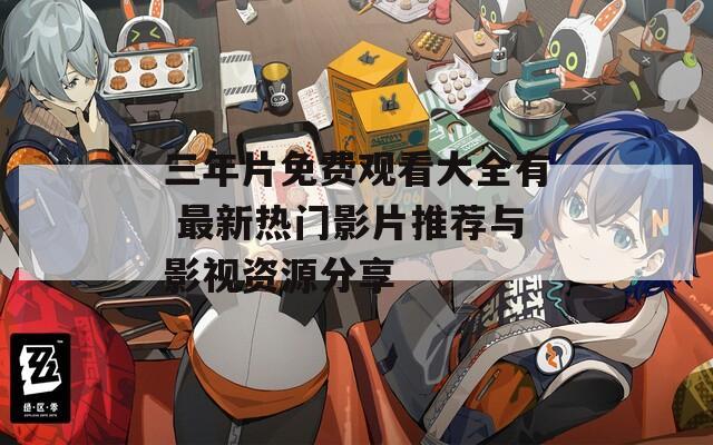 三年片免费观看大全有 最新热门影片推荐与影视资源分享