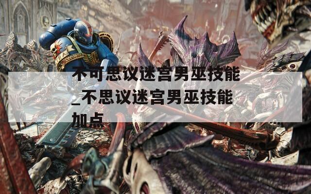 不可思议迷宫男巫技能_不思议迷宫男巫技能加点