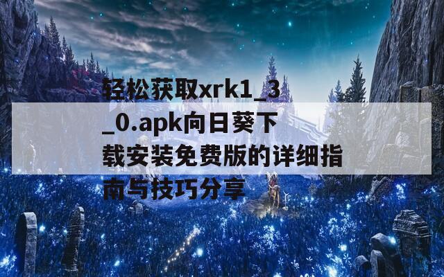 轻松获取xrk1_3_0.apk向日葵下载安装免费版的详细指南与技巧分享