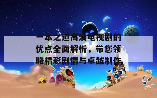 一本之道高清电视剧的优点全面解析，带您领略精彩剧情与卓越制作