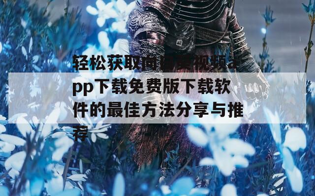 轻松获取向日葵视频app下载免费版下载软件的最佳方法分享与推荐