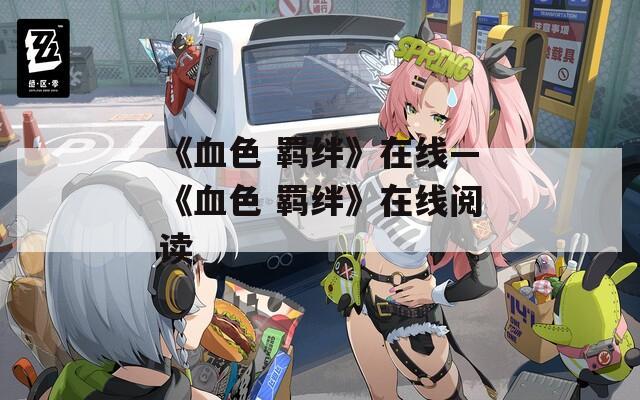 《血色 羁绊》在线—《血色 羁绊》在线阅读