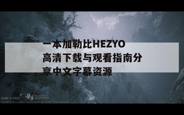 一本加勒比HEZYO高清下载与观看指南分享中文字幕资源