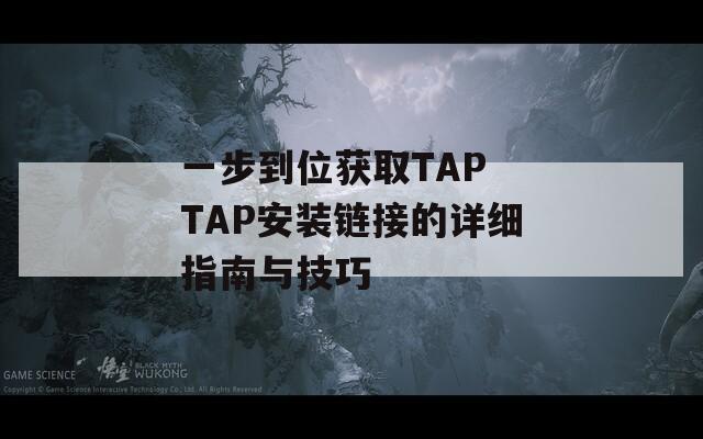 一步到位获取TAP TAP安装链接的详细指南与技巧