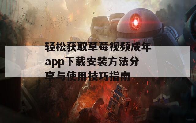 轻松获取草莓视频成年app下载安装方法分享与使用技巧指南