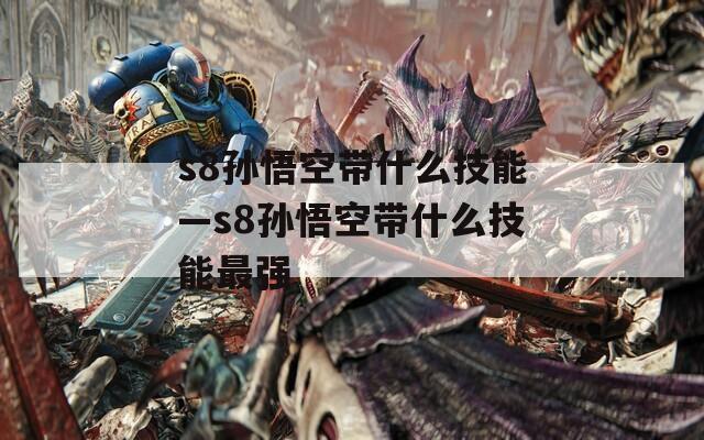 s8孙悟空带什么技能—s8孙悟空带什么技能最强