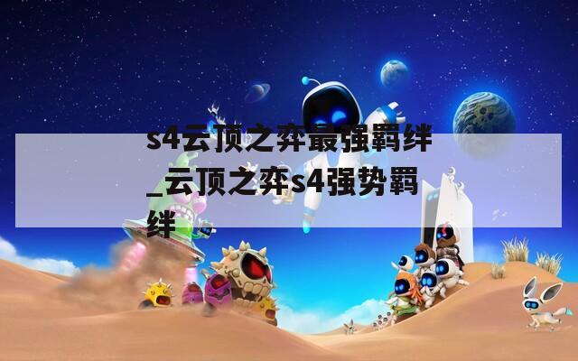 s4云顶之弈最强羁绊_云顶之弈s4强势羁绊