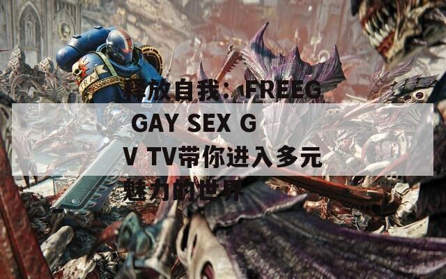 释放自我：FREEG GAY SEX GV TV带你进入多元魅力的世界