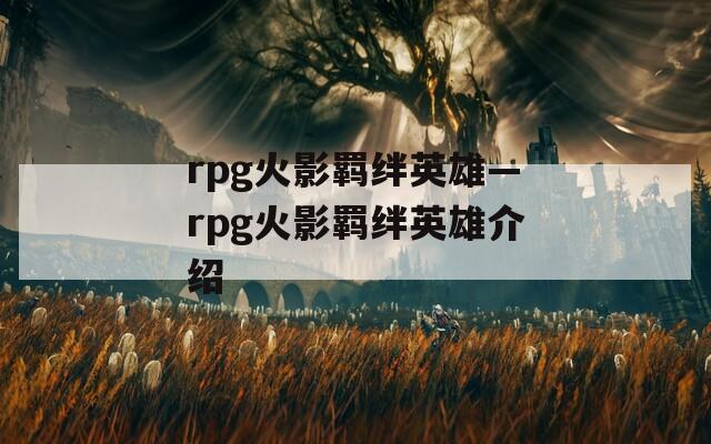 rpg火影羁绊英雄—rpg火影羁绊英雄介绍