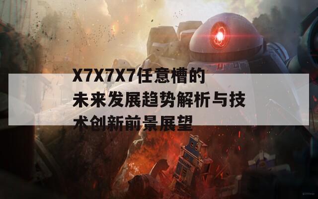 X7X7X7任意槽的未来发展趋势解析与技术创新前景展望