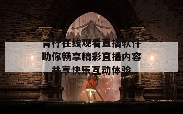 青柠在线观看直播软件助你畅享精彩直播内容，共享快乐互动体验