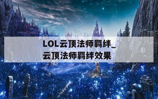 LOL云顶法师羁绊_云顶法师羁绊效果