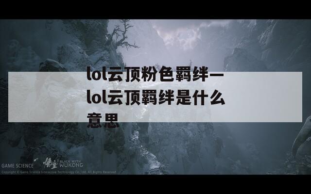 lol云顶粉色羁绊—lol云顶羁绊是什么意思