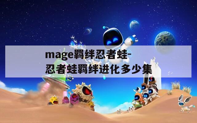 mage羁绊忍者蛙-忍者蛙羁绊进化多少集