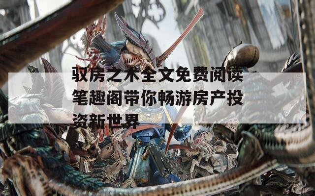驭房之术全文免费阅读笔趣阁带你畅游房产投资新世界