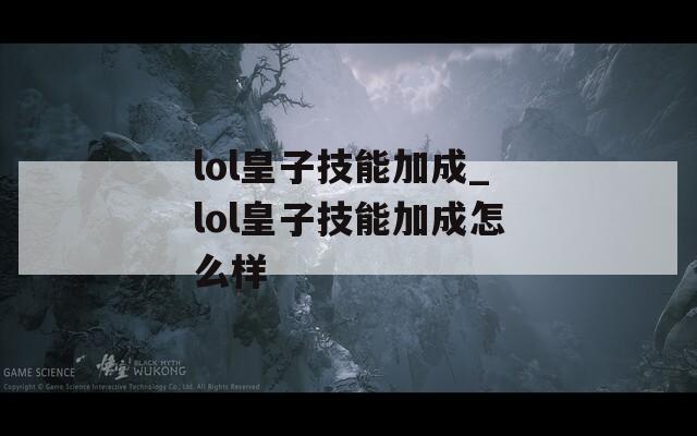 lol皇子技能加成_lol皇子技能加成怎么样