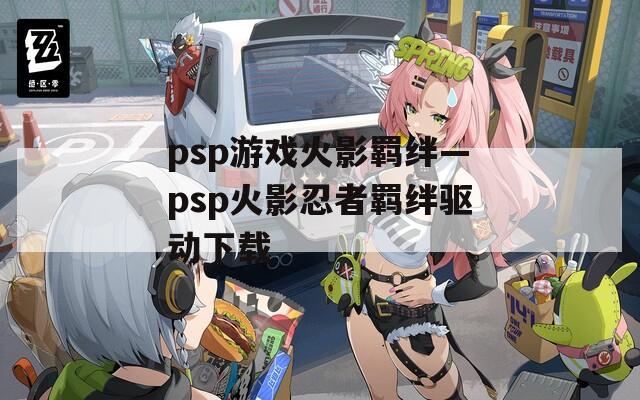 psp游戏火影羁绊—psp火影忍者羁绊驱动下载