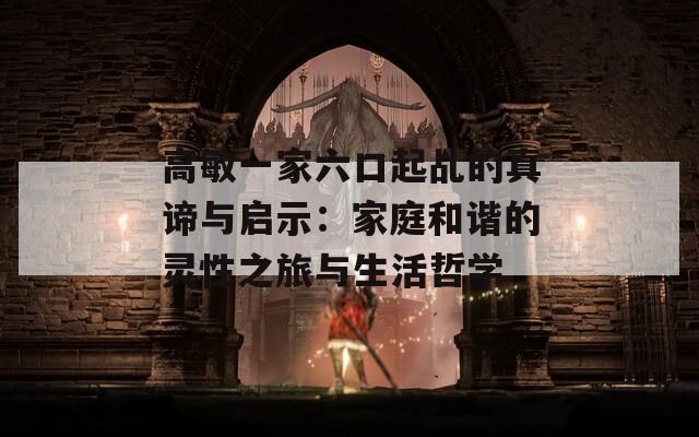 高敏一家六口起乩的真谛与启示：家庭和谐的灵性之旅与生活哲学