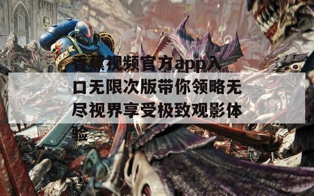 香蕉视频官方app入口无限次版带你领略无尽视界享受极致观影体验