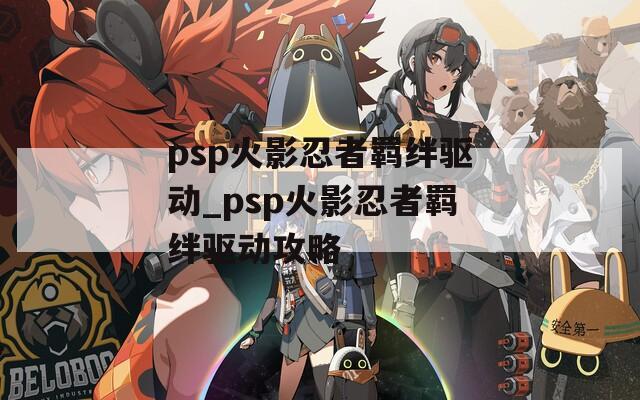 psp火影忍者羁绊驱动_psp火影忍者羁绊驱动攻略
