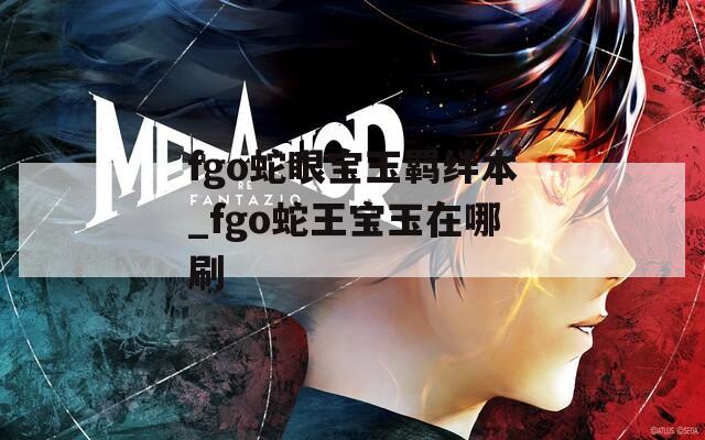fgo蛇眼宝玉羁绊本_fgo蛇王宝玉在哪刷