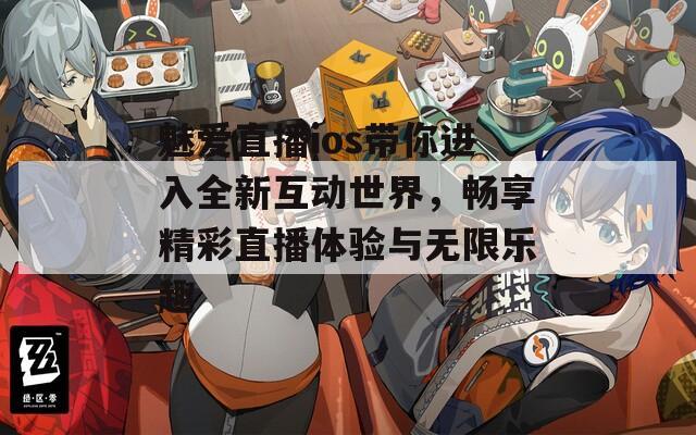 魅爱直播ios带你进入全新互动世界，畅享精彩直播体验与无限乐趣