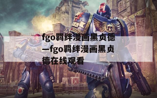 fgo羁绊漫画黑贞德—fgo羁绊漫画黑贞德在线观看
