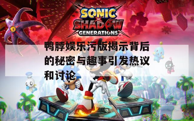 鸭脖娱乐污版揭示背后的秘密与趣事引发热议和讨论