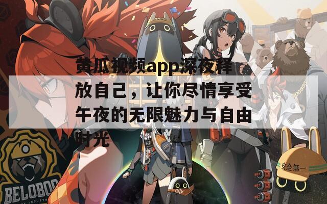 黄瓜视频app深夜释放自己，让你尽情享受午夜的无限魅力与自由时光