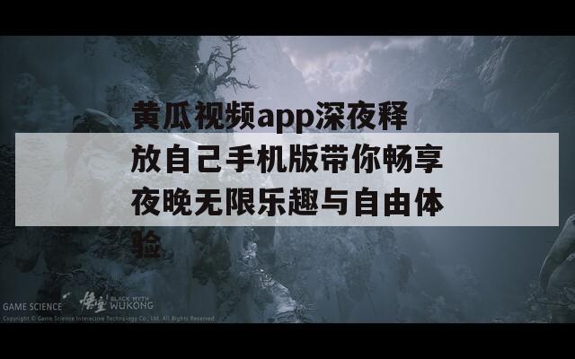 黄瓜视频app深夜释放自己手机版带你畅享夜晚无限乐趣与自由体验