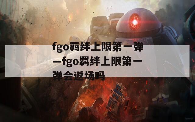 fgo羁绊上限第一弹—fgo羁绊上限第一弹会返场吗
